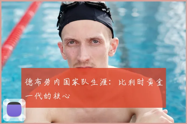 德布劳内国家队生涯:比利时黄金一代的核心