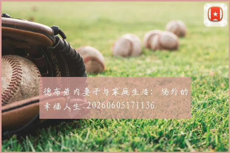 德布劳内妻子与家庭生活:场外的幸福人生_20260605171136