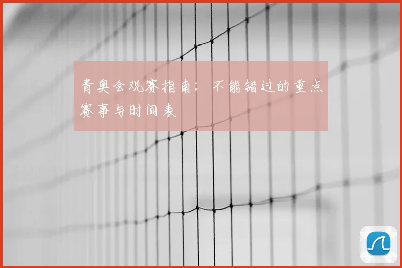 青奥会观赛指南:不能错过的重点赛事与时间表