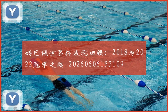 姆巴佩世界杯表现回顾：2018与2022冠军之路_20260606153109