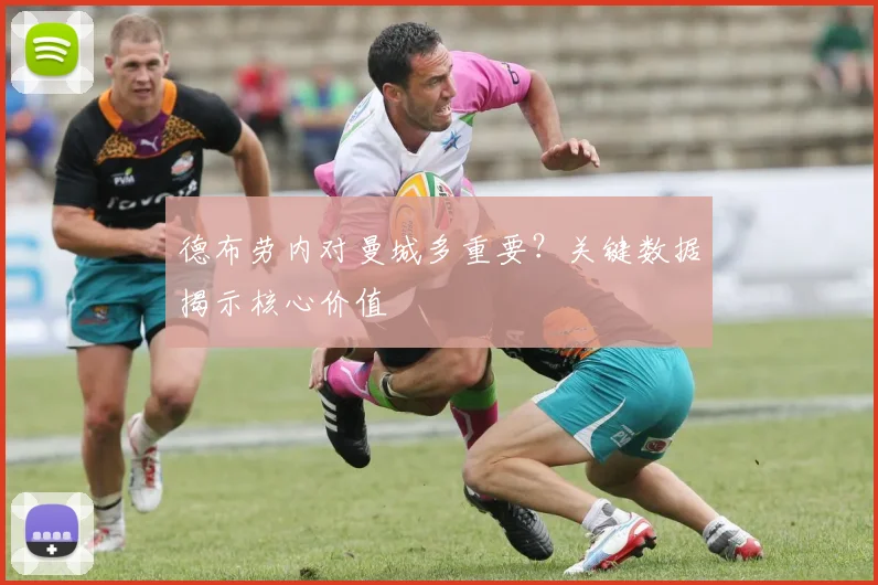 德布劳内对曼城多重要?关键数据揭示核心价值