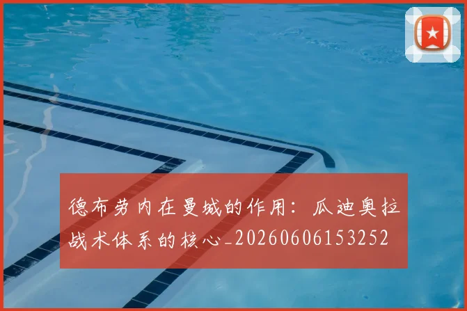 德布劳内在曼城的作用:瓜迪奥拉战术体系的核心_20260606153252
