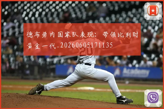 德布劳内国家队表现:带领比利时黄金一代_20260605171135