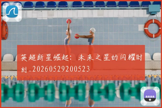 英超新星崛起:未来之星的闪耀时刻_20260529200523